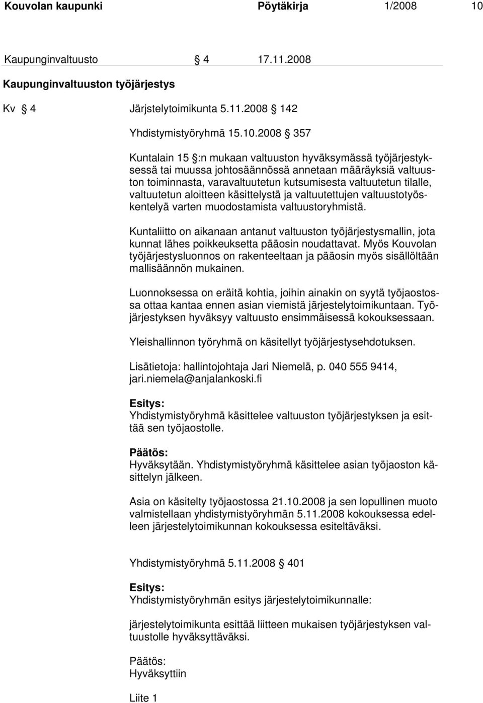 2008 357 Kuntalain 15 :n mukaan valtuuston hyväksymässä työjärjestyksessä tai muussa johtosäännössä annetaan määräyksiä valtuuston toiminnasta, varavaltuutetun kutsumisesta valtuutetun tilalle,