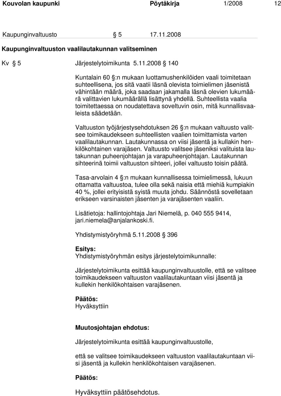 2008 140 Kuntalain 60 :n mukaan luottamushenkilöiden vaali toimitetaan suhteellisena, jos sitä vaatii läsnä olevista toimielimen jäsenistä vähintään määrä, joka saadaan jakamalla läsnä olevien