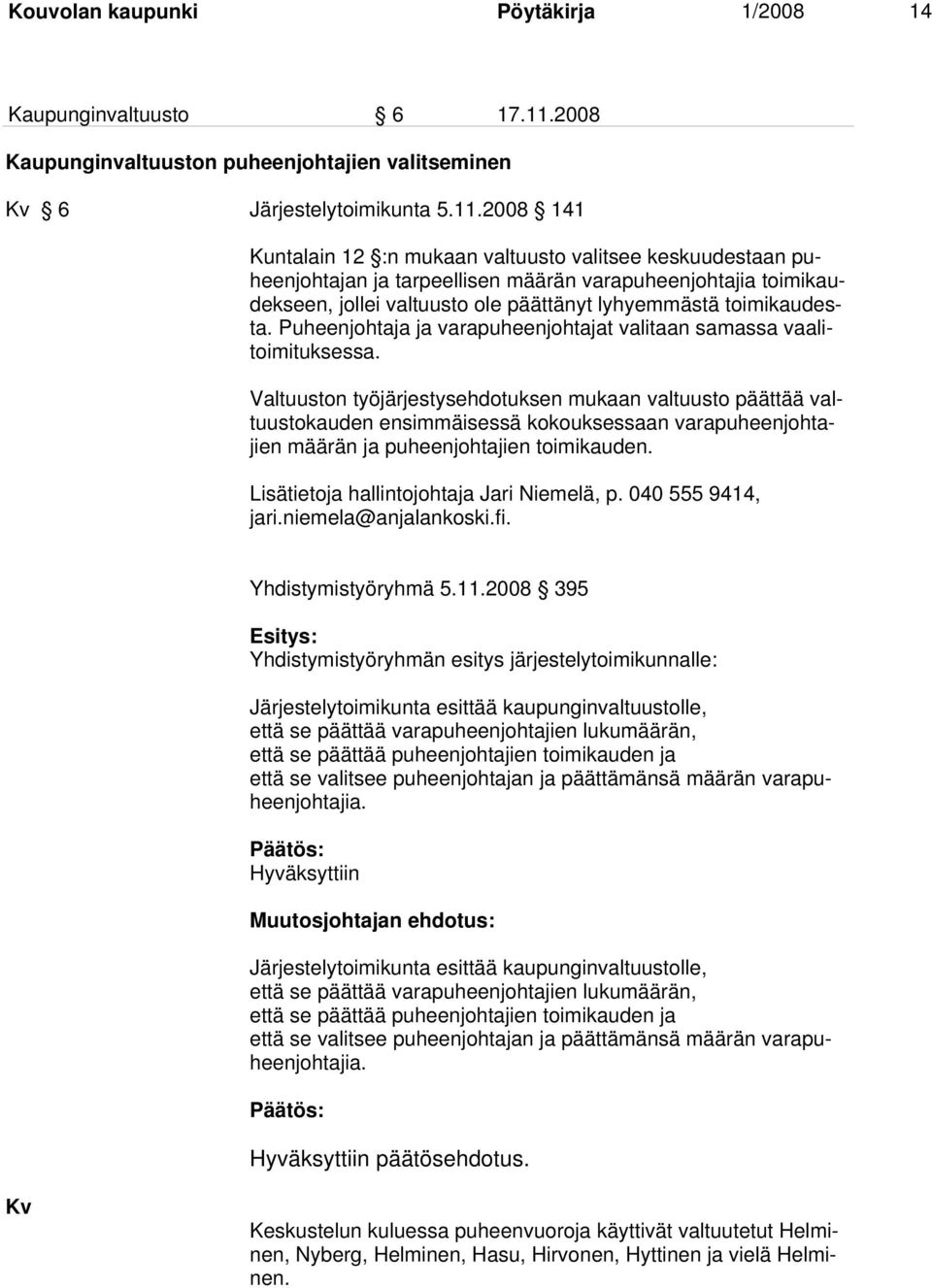 2008 141 Kuntalain 12 :n mukaan valtuusto valitsee keskuudestaan puheenjohtajan ja tarpeellisen määrän varapuheenjohtajia toimikaudekseen, jollei valtuusto ole päättänyt lyhyemmästä toimikaudesta.