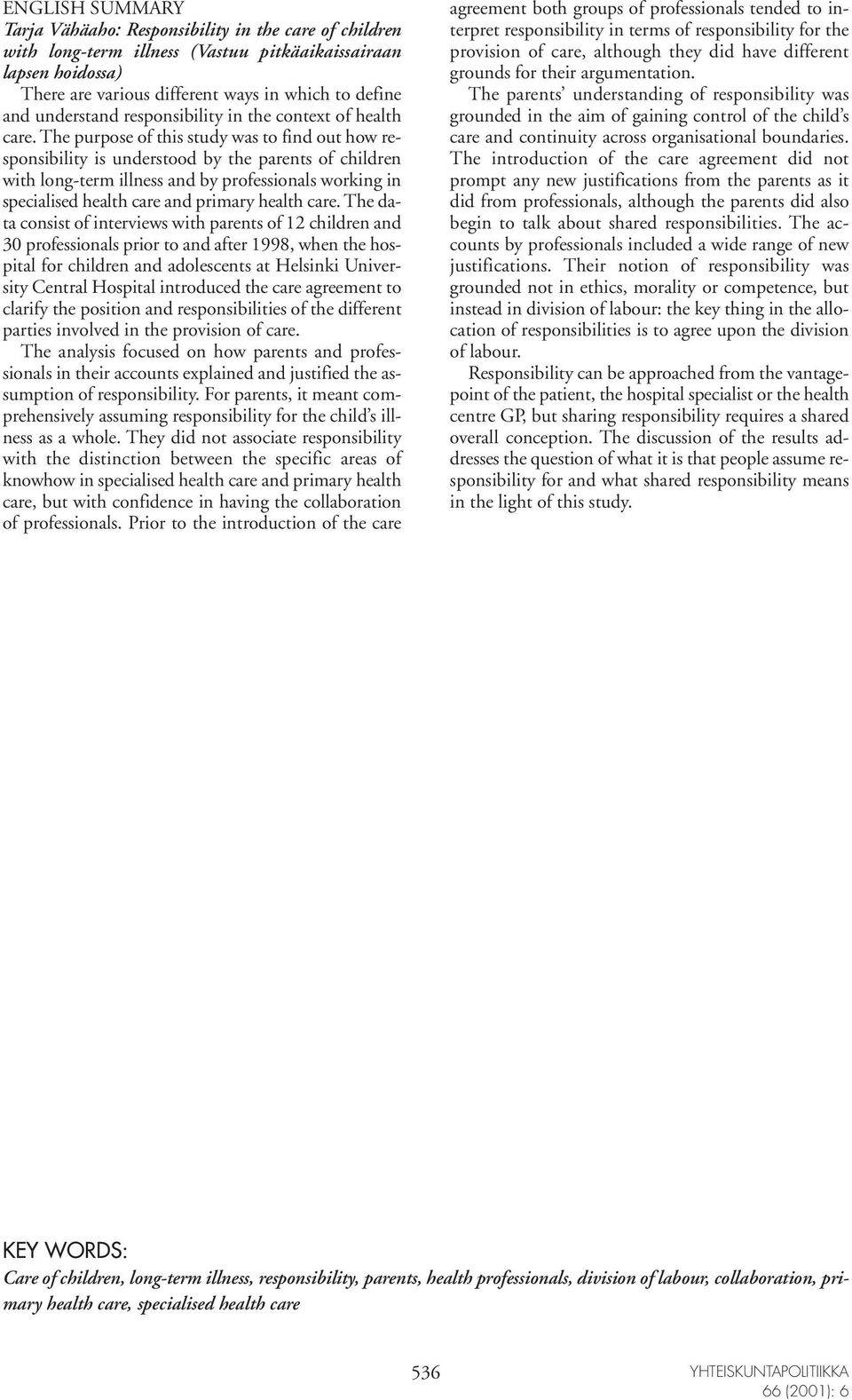 The purpose of this study was to find out how responsibility is understood by the parents of children with long-term illness and by professionals working in specialised health care and primary health