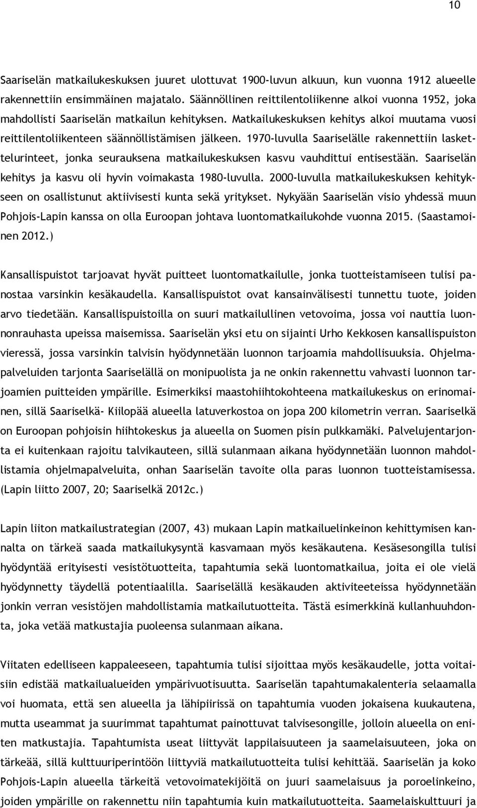 1970-luvulla Saariselälle rakennettiin laskettelurinteet, jonka seurauksena matkailukeskuksen kasvu vauhdittui entisestään. Saariselän kehitys ja kasvu oli hyvin voimakasta 1980-luvulla.