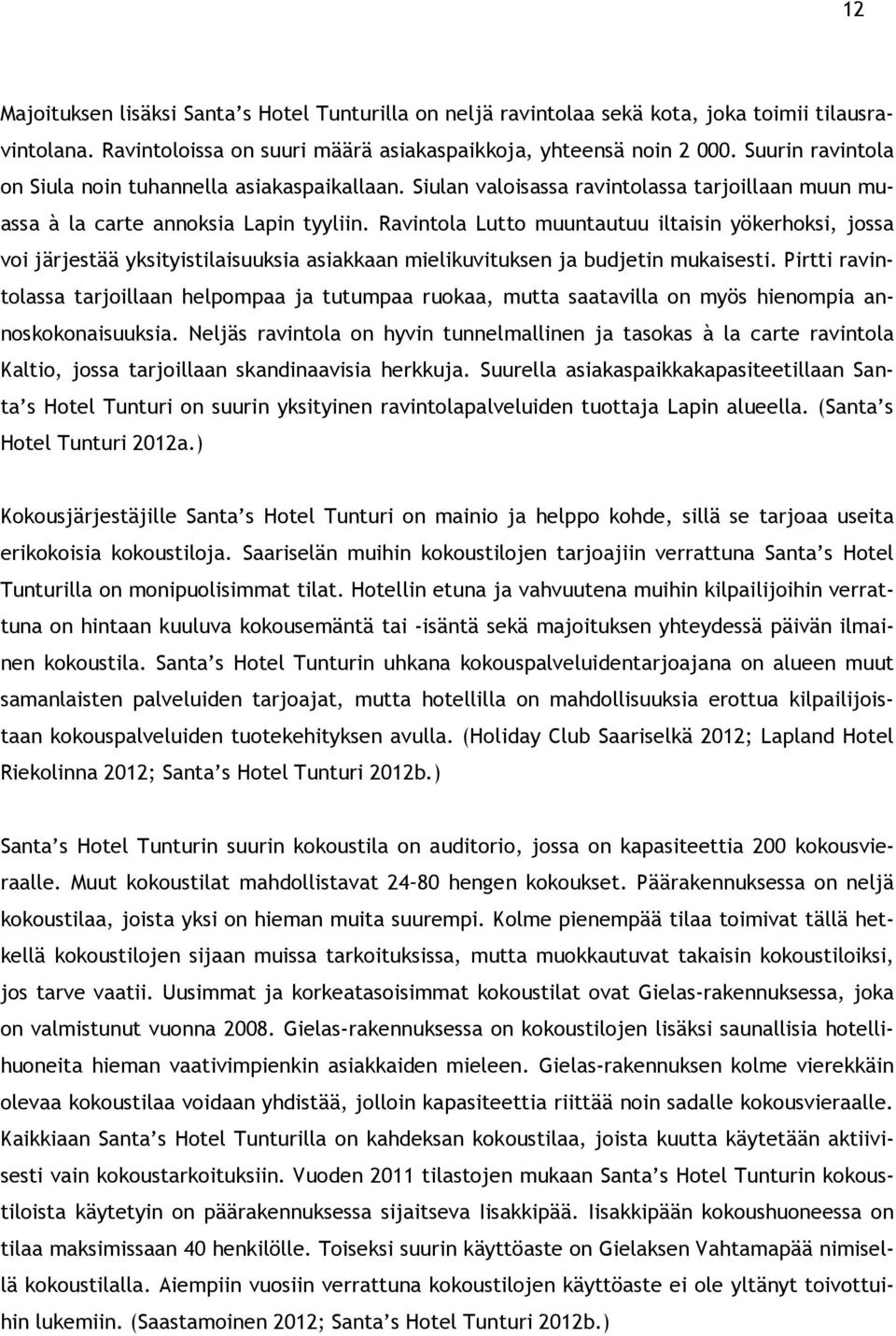 Ravintola Lutto muuntautuu iltaisin yökerhoksi, jossa voi järjestää yksityistilaisuuksia asiakkaan mielikuvituksen ja budjetin mukaisesti.