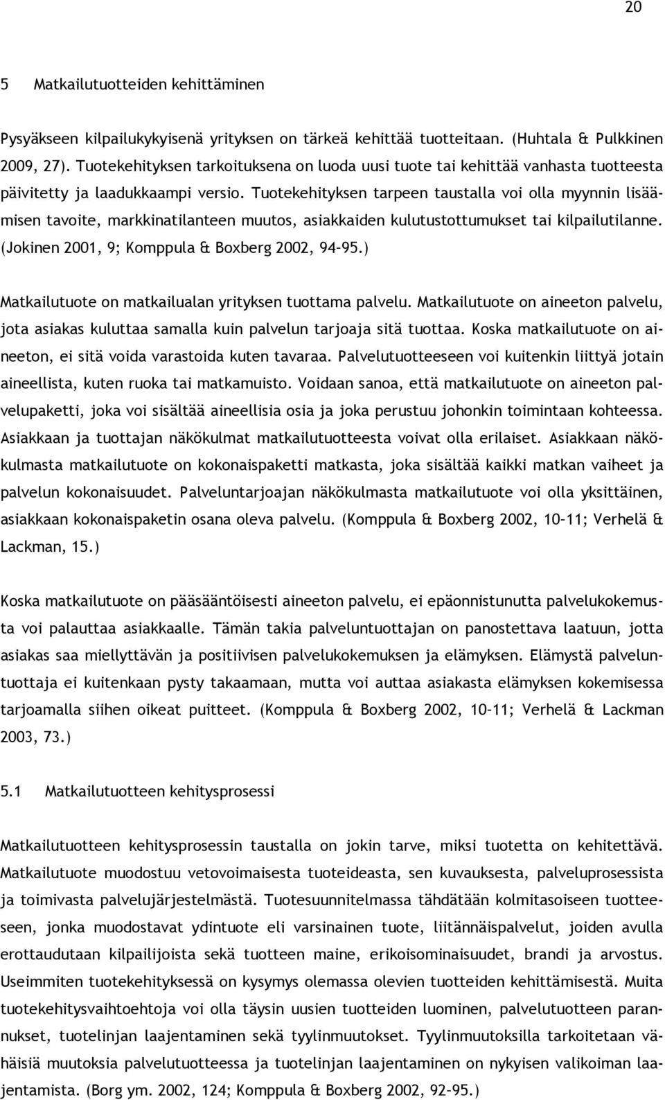 Tuotekehityksen tarpeen taustalla voi olla myynnin lisäämisen tavoite, markkinatilanteen muutos, asiakkaiden kulutustottumukset tai kilpailutilanne. (Jokinen 2001, 9; Komppula & Boxberg 2002, 94 95.