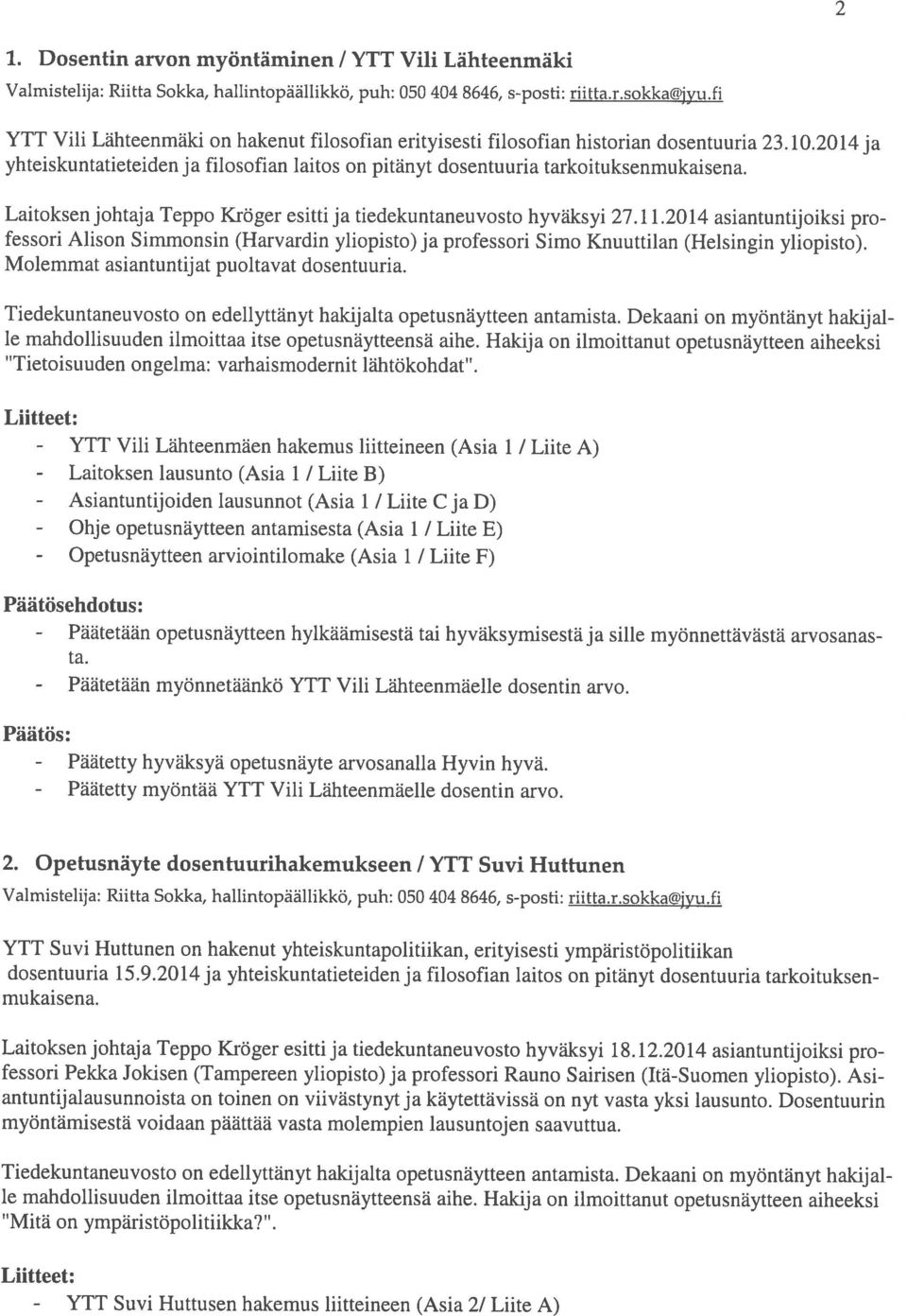 Laitoksen johtaja Teppo Kröger esitti ja tiedekuntaneuvosto hyväksyi 27.11.2014 asiantuntijoiksi pro fessori Alison Simmonsin (Harvardin yliopisto) ja professori Simo Knuuttiian (Helsingin yliopisto).