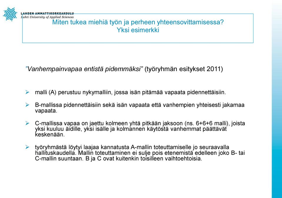 B-mallissa pidennettäisiin sekä isän vapaata että vanhempien yhteisesti jakamaa vapaata. C-mallissa vapaa on jaettu kolmeen yhtä pitkään jaksoon (ns.