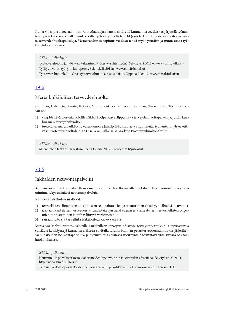 STM:n julkaisuja Työterveyshuolto ja työkyvyn tukeminen työterveysyhteistyönä. Selvityksiä 2011:6. www.stm.fi/julkaisut Työhyvinvointi työryhmän raportti. Selvityksiä 2011:6. www.stm.fi/julkaisut Työterveyshuoltolaki Opas työterveyshuoltolain soveltajille.