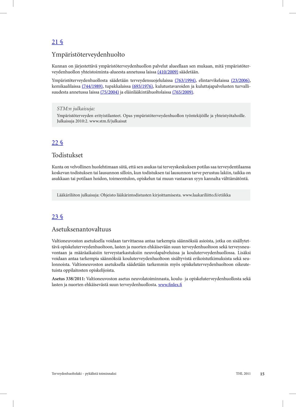 Ympäristöterveydenhuollosta säädetään terveydensuojelulaissa (763/1994), elintarvikelaissa (23/2006), kemikaalilaissa (744/1989), tupakkalaissa (693/1976), kulutustavaroiden ja kuluttajapalvelusten