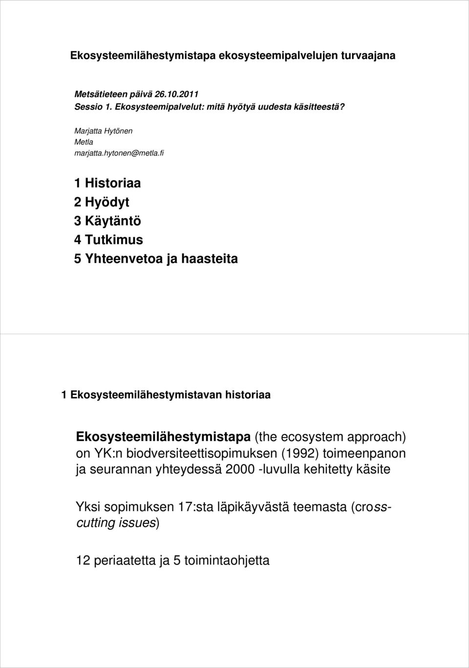 fi 1 Historiaa 2 Hyödyt 3 Käytäntö 4 Tutkimus 5 Yhteenvetoa ja haasteita 1 Ekosysteemilähestymistavan historiaa Ekosysteemilähestymistapa (the