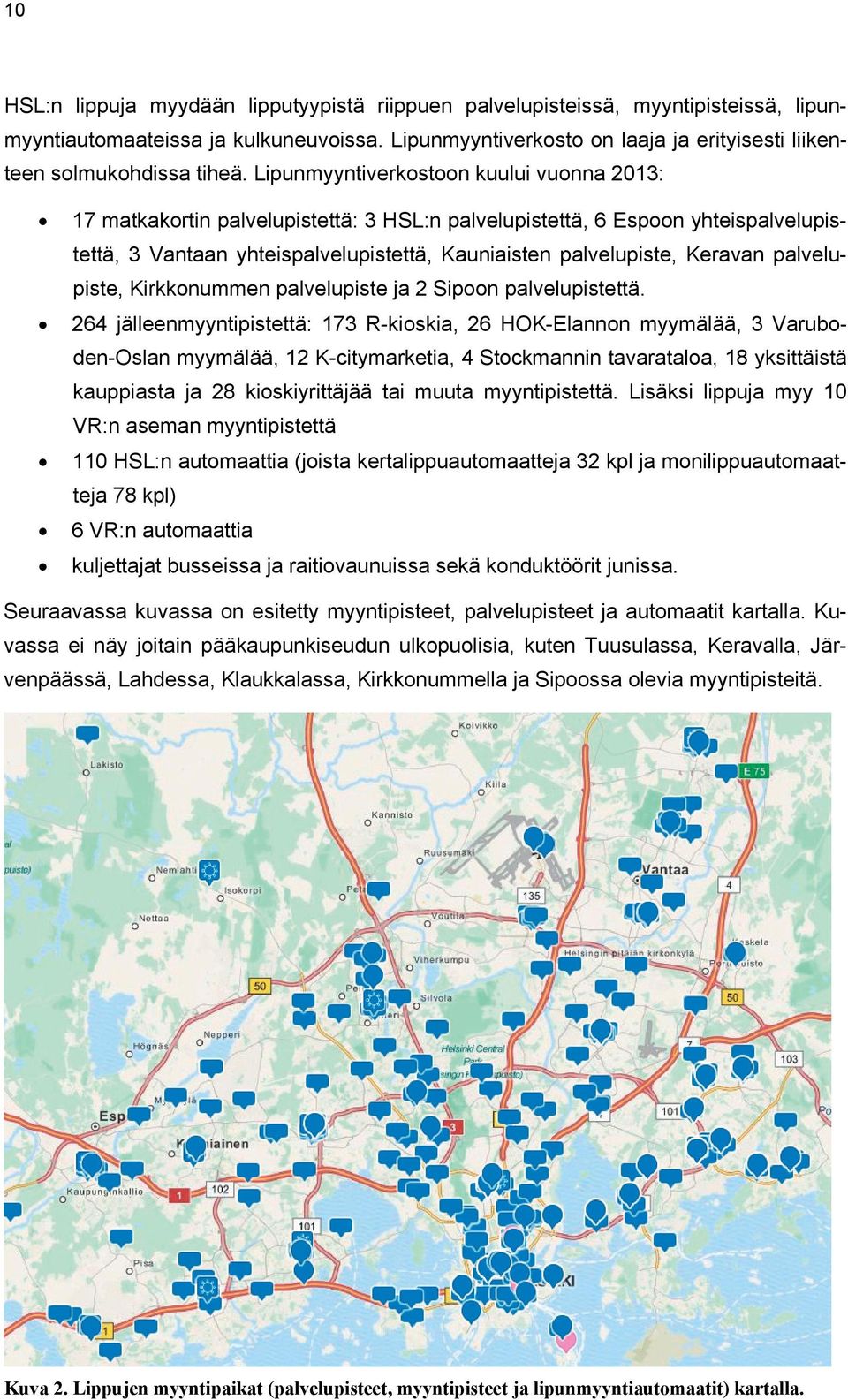 Lipunmyyntiverkostoon kuului vuonna 2013: 17 matkakortin palvelupistettä: 3 HSL:n palvelupistettä, 6 Espoon yhteispalvelupistettä, 3 Vantaan yhteispalvelupistettä, Kauniaisten palvelupiste, Keravan