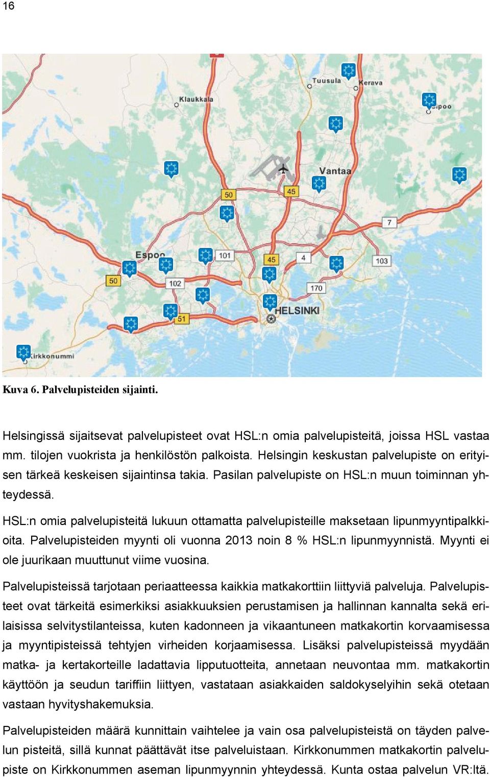 HSL:n omia palvelupisteitä lukuun ottamatta palvelupisteille maksetaan lipunmyyntipalkkioita. Palvelupisteiden myynti oli vuonna 2013 noin 8 % HSL:n lipunmyynnistä.