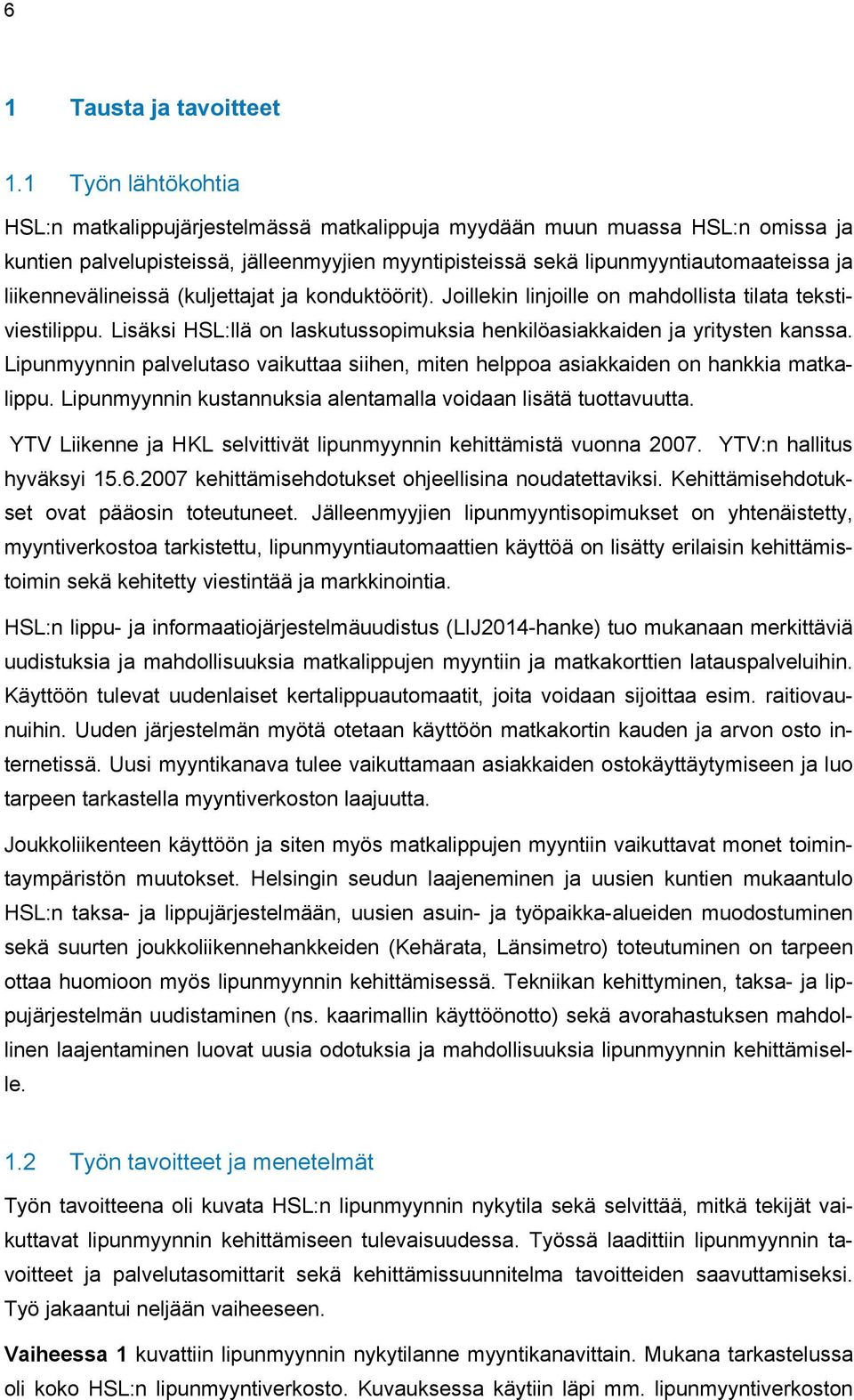 liikennevälineissä (kuljettajat ja konduktöörit). Joillekin linjoille on mahdollista tilata tekstiviestilippu. Lisäksi HSL:llä on laskutussopimuksia henkilöasiakkaiden ja yritysten kanssa.