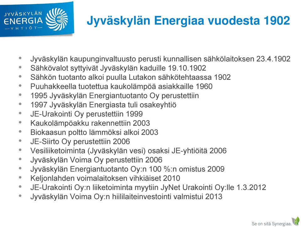 osakeyhtiö JE-Urakointi Oy perustettiin 1999 Kaukolämpöakku rakennettiin 2003 Biokaasun poltto lämmöksi alkoi 2003 JE-Siirto Oy perustettiin 2006 Vesiliiketoiminta (Jyväskylän vesi) osaksi