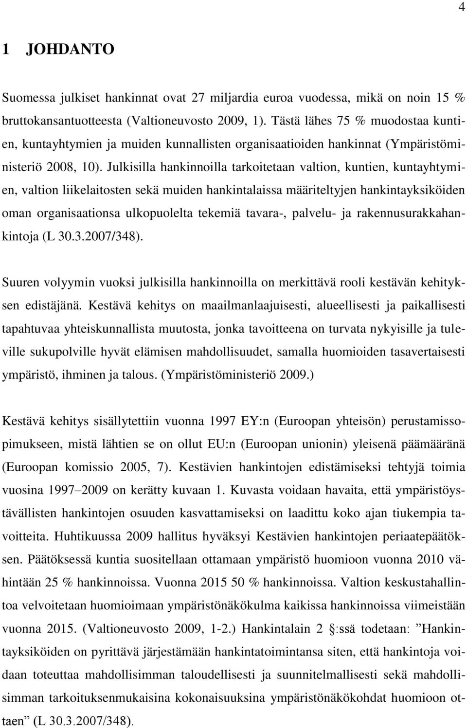 Julkisilla hankinnoilla tarkoitetaan valtion, kuntien, kuntayhtymien, valtion liikelaitosten sekä muiden hankintalaissa määriteltyjen hankintayksiköiden oman organisaationsa ulkopuolelta tekemiä