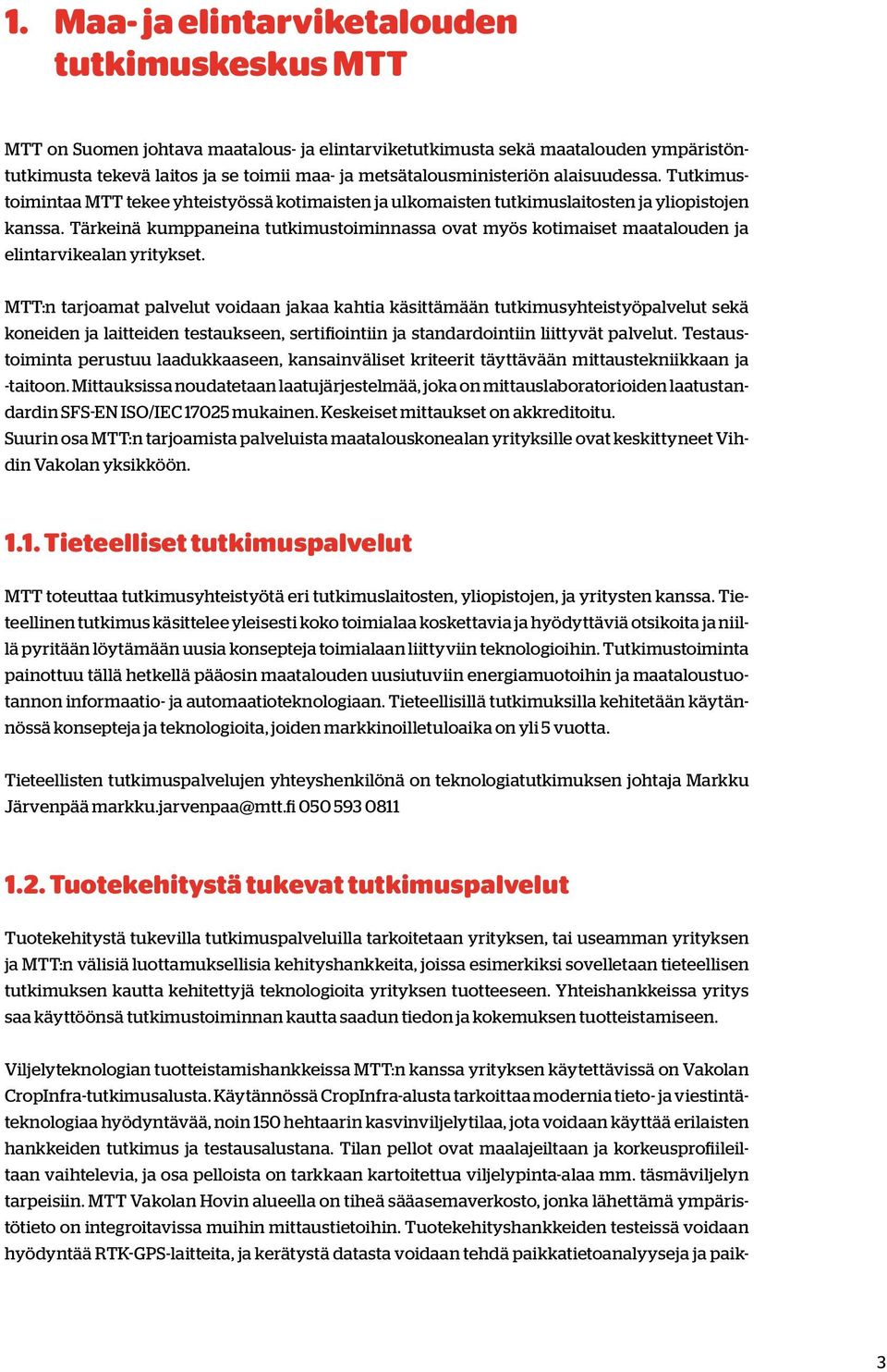 Tärkeinä kumppaneina tutkimustoiminnassa ovat myös kotimaiset maatalouden ja elintarvikealan yritykset.