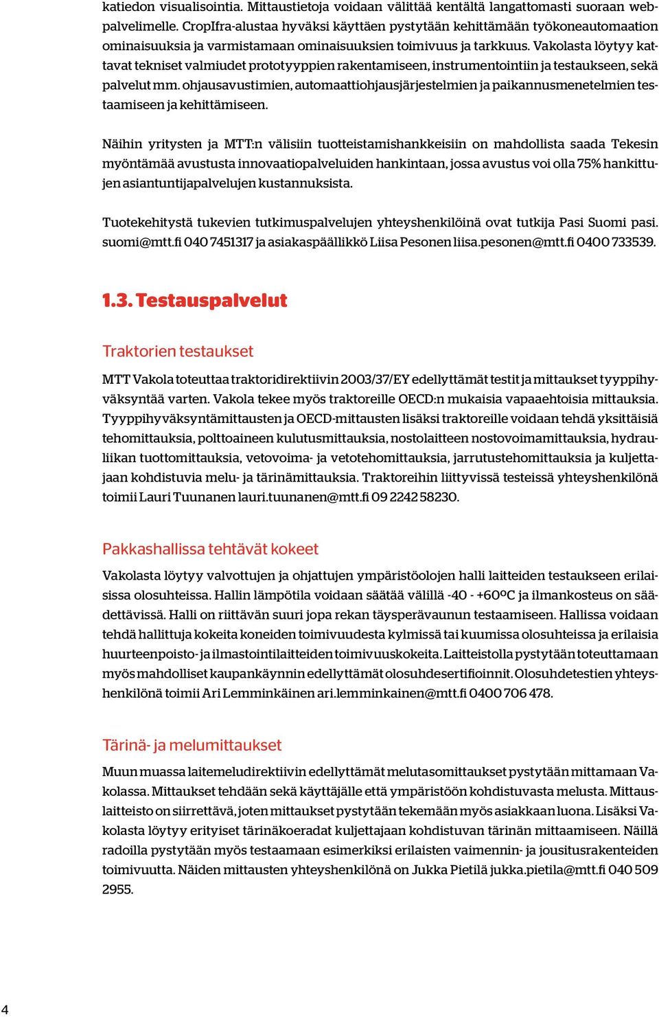 Vakolasta löytyy kattavat tekniset valmiudet prototyyppien rakentamiseen, instrumentointiin ja testaukseen, sekä palvelut mm.