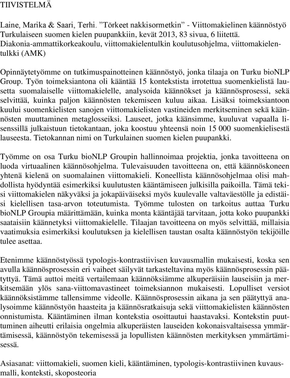 Työn toimeksiantona oli kääntää 15 kontekstista irrotettua suomenkielistä lausetta suomalaiselle viittomakielelle, analysoida käännökset ja käännösprosessi, sekä selvittää, kuinka paljon käännösten