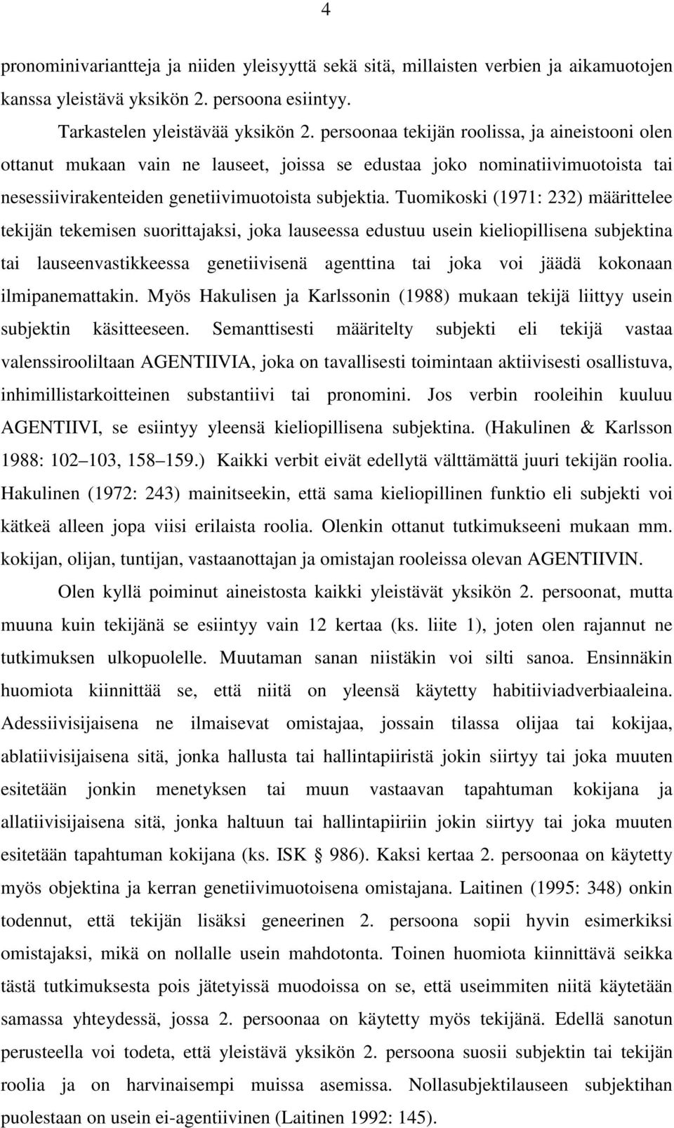 Tuomikoski (1971: 232) määrittelee tekijän tekemisen suorittajaksi, joka lauseessa edustuu usein kieliopillisena subjektina tai lauseenvastikkeessa genetiivisenä agenttina tai joka voi jäädä kokonaan