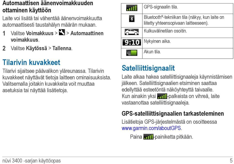 Valitsemalla joitakin kuvakkeita voit muuttaa asetuksia tai näyttää lisätietoja. GPS-signaalin tila. Bluetooth -tekniikan tila (näkyy, kun laite on liitetty yhteensopivaan laitteeseen).