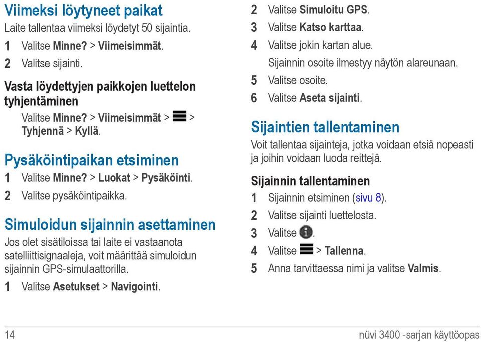 Simuloidun sijainnin asettaminen Jos olet sisätiloissa tai laite ei vastaanota satelliittisignaaleja, voit määrittää simuloidun sijainnin GPS-simulaattorilla. 1 Valitse Asetukset > Navigointi.