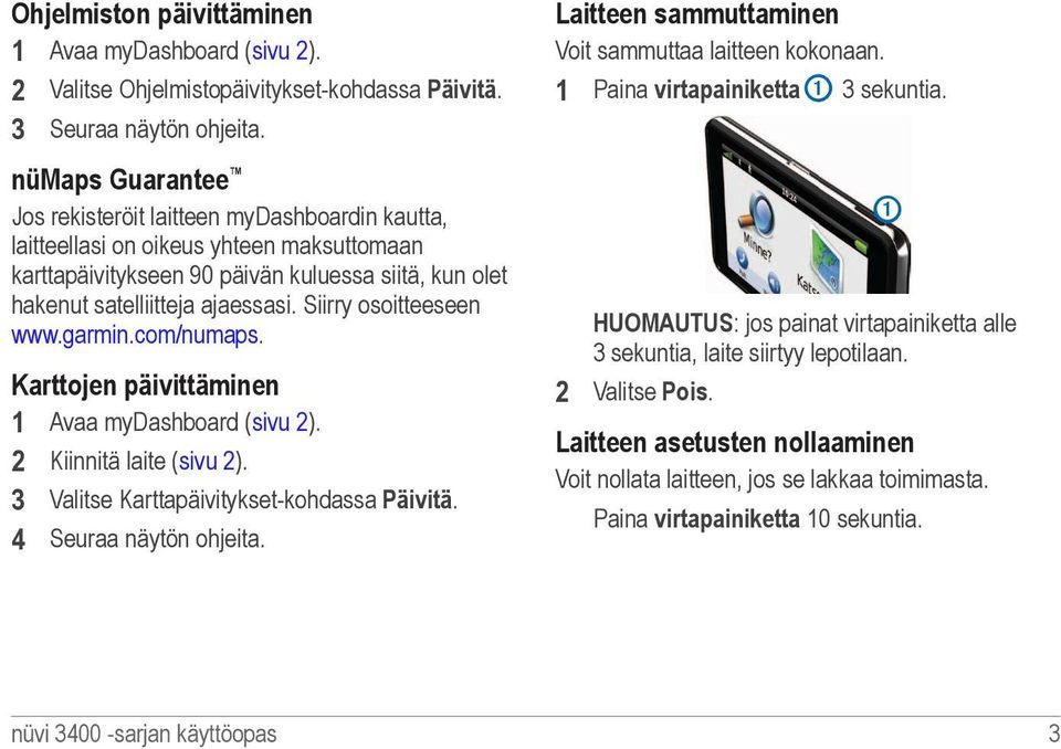 Siirry osoitteeseen www.garmin.com/numaps. Karttojen päivittäminen 1 Avaa mydashboard (sivu 2). 2 Kiinnitä laite (sivu 2). 3 Valitse Karttapäivitykset-kohdassa Päivitä. 4 Seuraa näytön ohjeita.