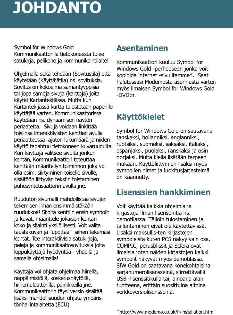 Mutta kun Kartantekijässä kartta tulostetaan paperille käyttäjää varten, Kommunikaattorissa käytetään ns. dynaamisen näytön periaatetta.