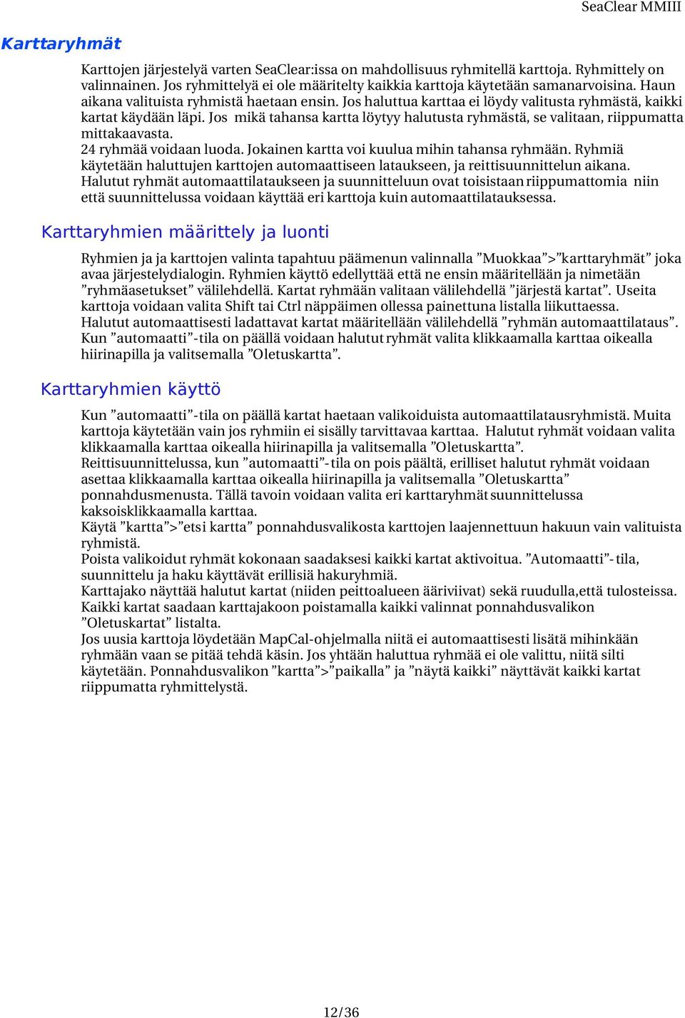 Jos haluttua karttaa ei löydy valitusta ryhmästä, kaikki kartat käydään läpi. Jos mikä tahansa kartta löytyy halutusta ryhmästä, se valitaan, riippumatta mittakaavasta. 24 ryhmää voidaan luoda.