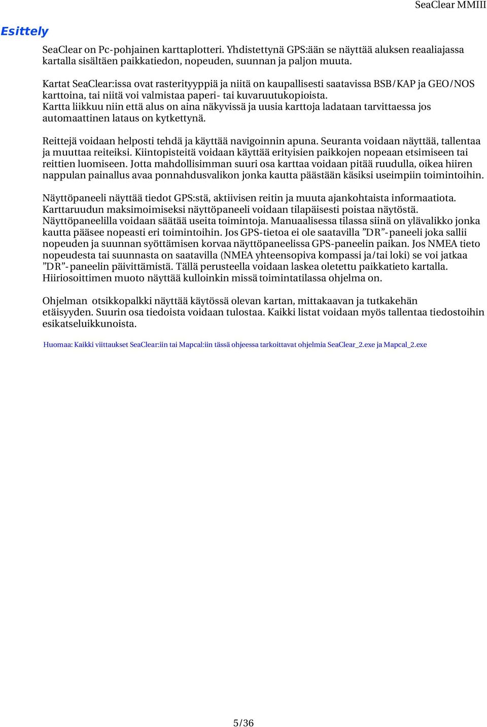 Kartta liikkuu niin että alus on aina näkyvissä ja uusia karttoja ladataan tarvittaessa jos automaattinen lataus on kytkettynä. Reittejä voidaan helposti tehdä ja käyttää navigoinnin apuna.