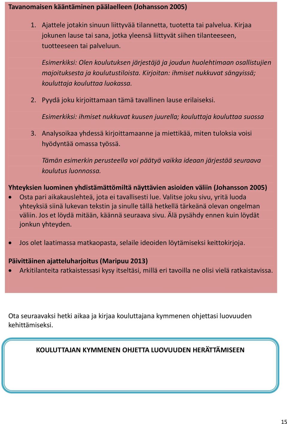 Esimerkiksi: Olen koulutuksen järjestäjä ja joudun huolehtimaan osallistujien majoituksesta ja koulutustiloista. Kirjoitan: ihmiset nukkuvat sängyissä; kouluttaja kouluttaa luokassa. 2.