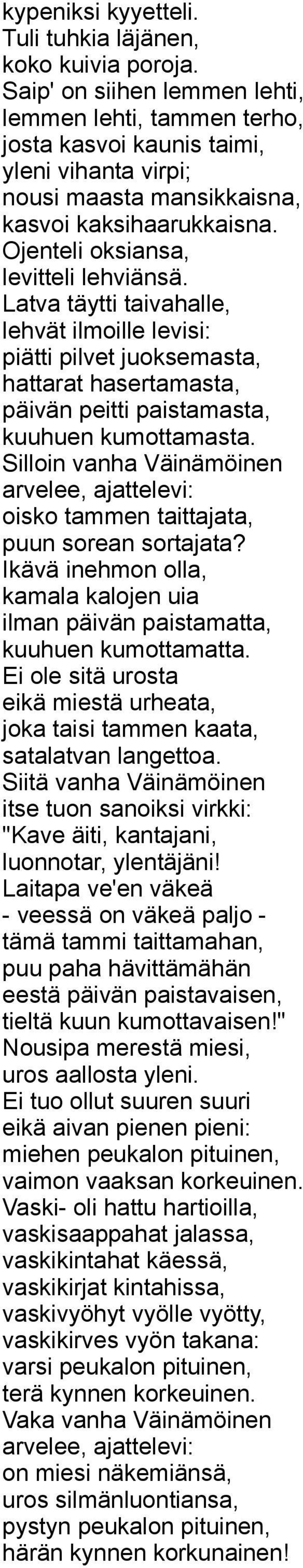 Latva täytti taivahalle, lehvät ilmoille levisi: piätti pilvet juoksemasta, hattarat hasertamasta, päivän peitti paistamasta, kuuhuen kumottamasta.