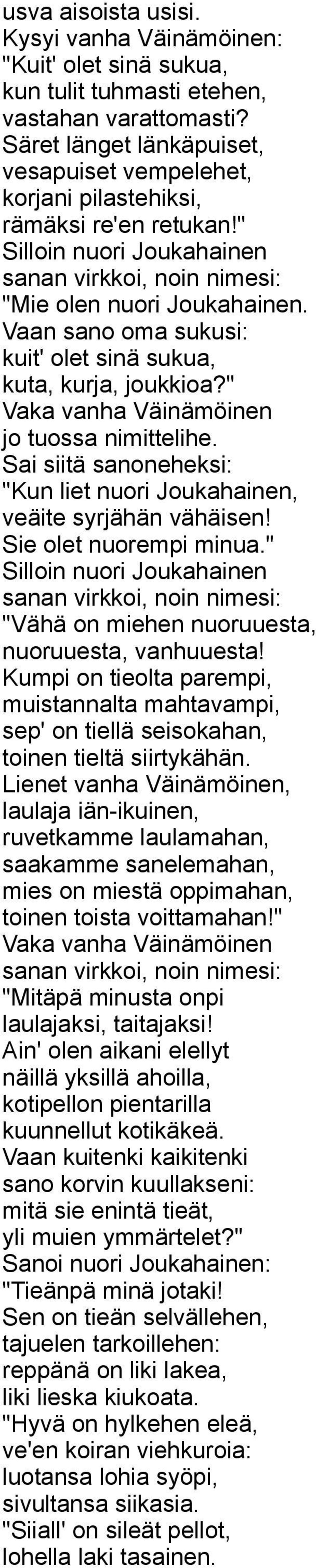 Vaan sano oma sukusi: kuit' olet sinä sukua, kuta, kurja, joukkioa?" Vaka vanha Väinämöinen jo tuossa nimittelihe. Sai siitä sanoneheksi: "Kun liet nuori Joukahainen, veäite syrjähän vähäisen!