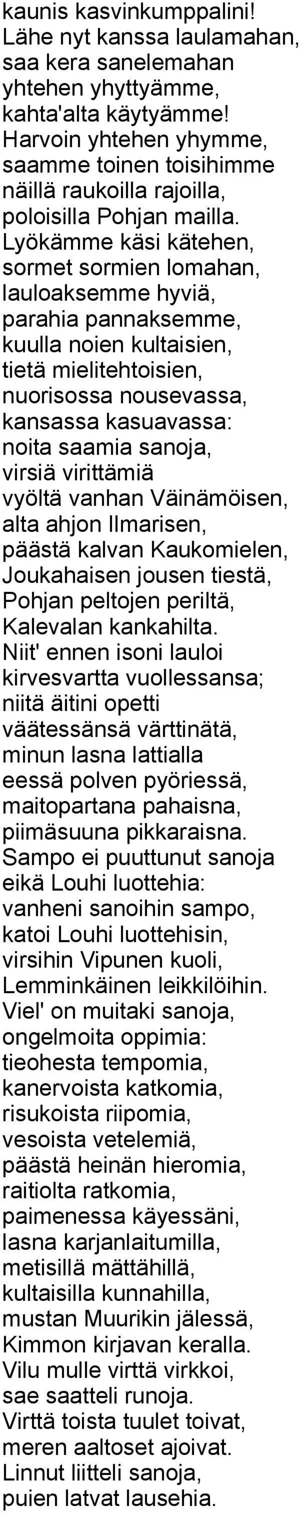 Lyökämme käsi kätehen, sormet sormien lomahan, lauloaksemme hyviä, parahia pannaksemme, kuulla noien kultaisien, tietä mielitehtoisien, nuorisossa nousevassa, kansassa kasuavassa: noita saamia