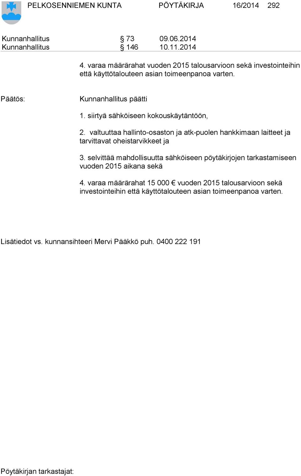 siirtyä sähköiseen kokouskäytäntöön, 2. valtuuttaa hallinto-osaston ja atk-puolen hankkimaan laitteet ja tarvittavat oheistarvikkeet ja 3.