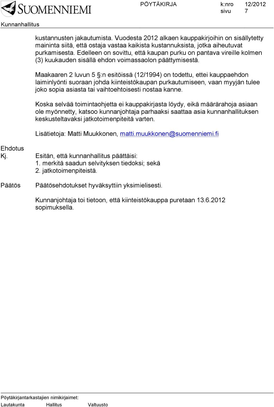 Maakaaren 2 luvun 5 :n esitöissä (12/1994) on todettu, ettei kauppaehdon laiminlyönti suoraan johda kiinteistökaupan purkautumiseen, vaan myyjän tulee joko sopia asiasta tai vaihtoehtoisesti nostaa