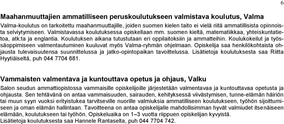 Koulukokeilut ja työssäoppimiseen valmentautuminen kuuluvat myös Valma-ryhmän ohjelmaan. Opiskelija saa henkilökohtaista ohjausta tulevaisuutensa suunnittelussa ja jatko-opintopaikan tavoittelussa.