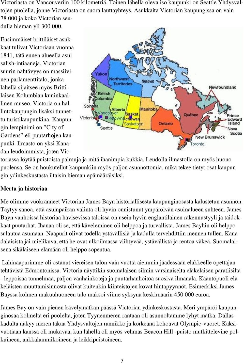 Ensimmäiset brittiläiset asukkaat tulivat Victoriaan vuonna 1841, tätä ennen alueella asui salish-intiaaneja.