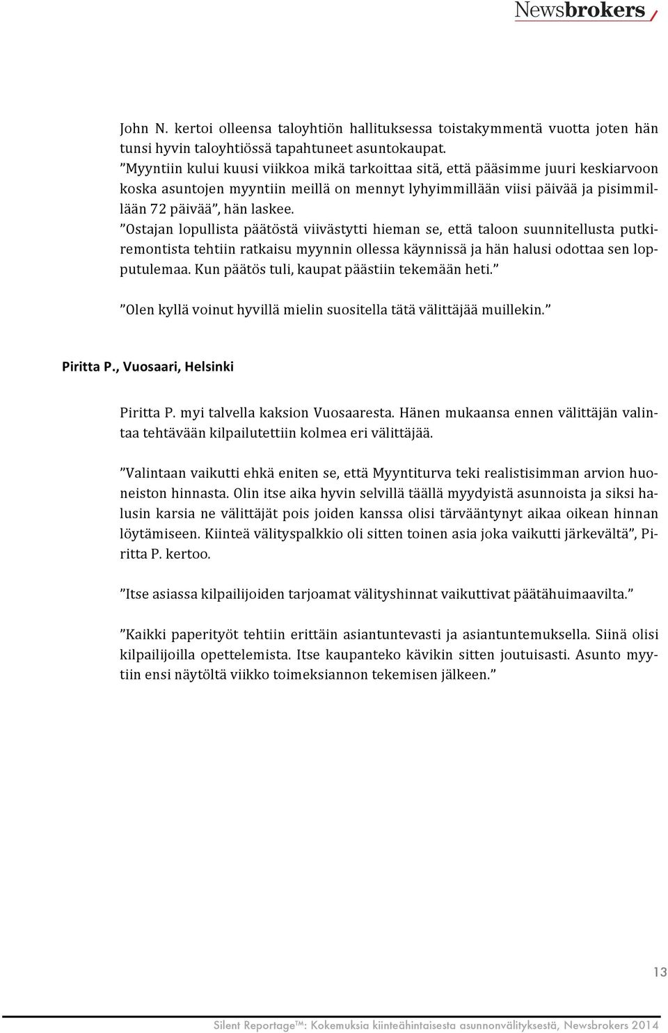 Ostajan lopullista päätöstä viivästytti hieman se, että taloon suunnitellusta putki- remontista tehtiin ratkaisu myynnin ollessa käynnissä ja hän halusi odottaa sen lop- putulemaa.