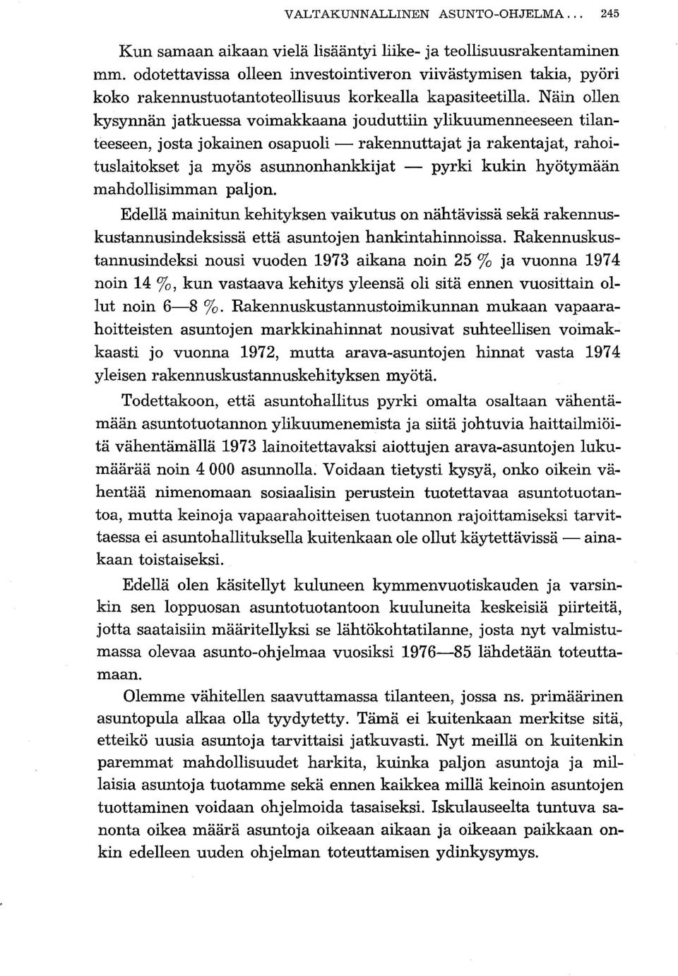 Näin ollen kysynnän jatkuessa voimakkaana jouduttiin ylikuumenneeseen tilanteeseen, josta jokainen osapuoli - rakennuttajat ja rakentajat, rahoituslaitokset ja myös asunnonhankkijat - pyrki kukin