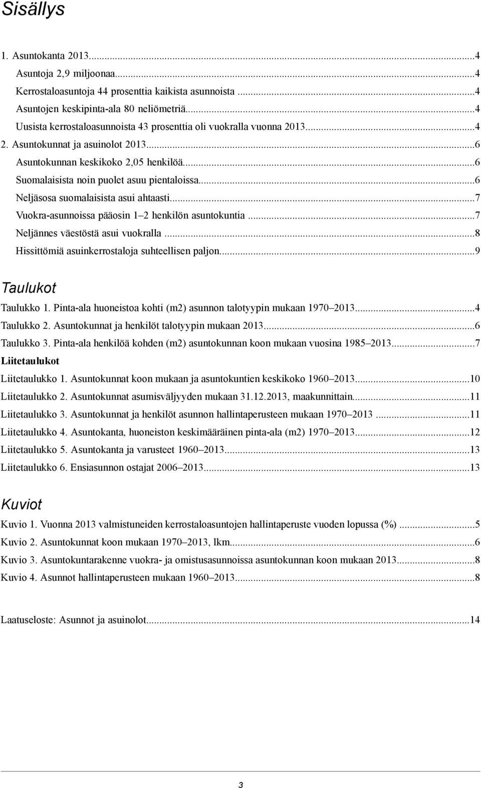 ..6 Neljäsosa suomalaisista asui ahtaasti...7 Vuokra-asunnoissa pääosin 1 2 henkilön asuntokuntia...7 Neljännes väestöstä asui vuokralla...8 Hissittömiä asuinkerrostaloja suhteellisen paljon.