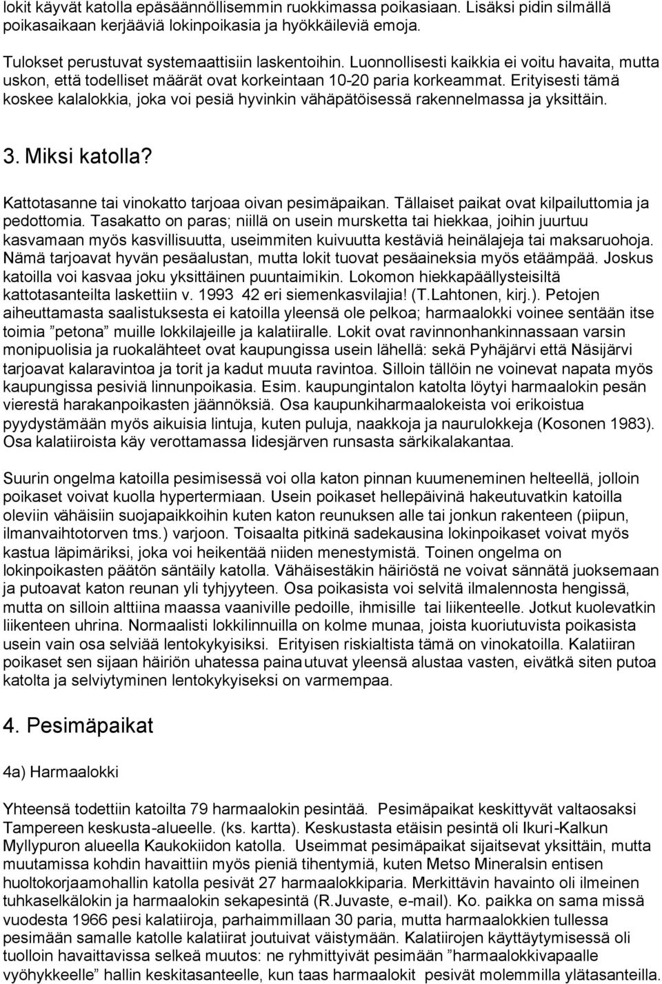 Erityisesti tämä koskee kalalokkia, joka voi pesiä hyvinkin vähäpätöisessä rakennelmassa ja yksittäin. 3. Miksi katolla? Kattotasanne tai vinokatto tarjoaa oivan pesimäpaikan.