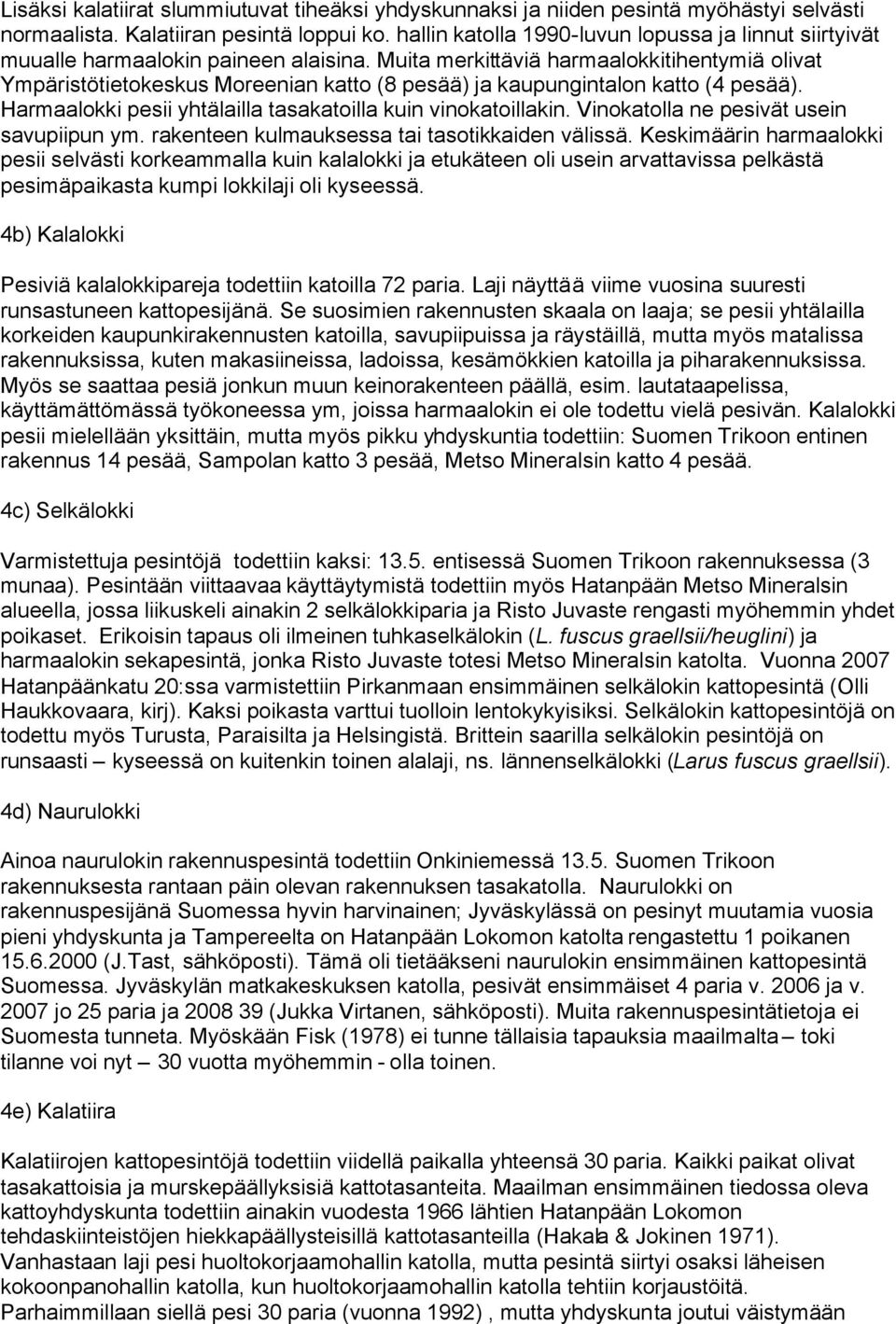 Muita merkittäviä harmaalokkitihentymiä olivat Ympäristötietokeskus Moreenian katto (8 pesää) ja kaupungintalon katto (4 pesää). Harmaalokki pesii yhtälailla tasakatoilla kuin vinokatoillakin.