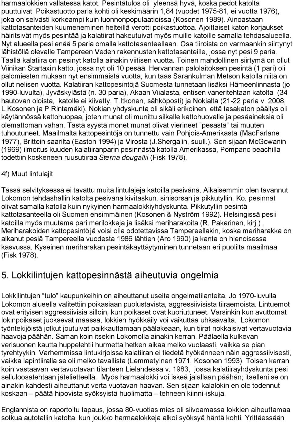 Ainoastaan kattotasanteiden kuumeneminen helteillä verotti poikastuottoa. Ajoittaiset katon korjaukset häiritsivät myös pesintää ja kalatiirat hakeutuivat myös muille katoille samalla tehdasalueella.