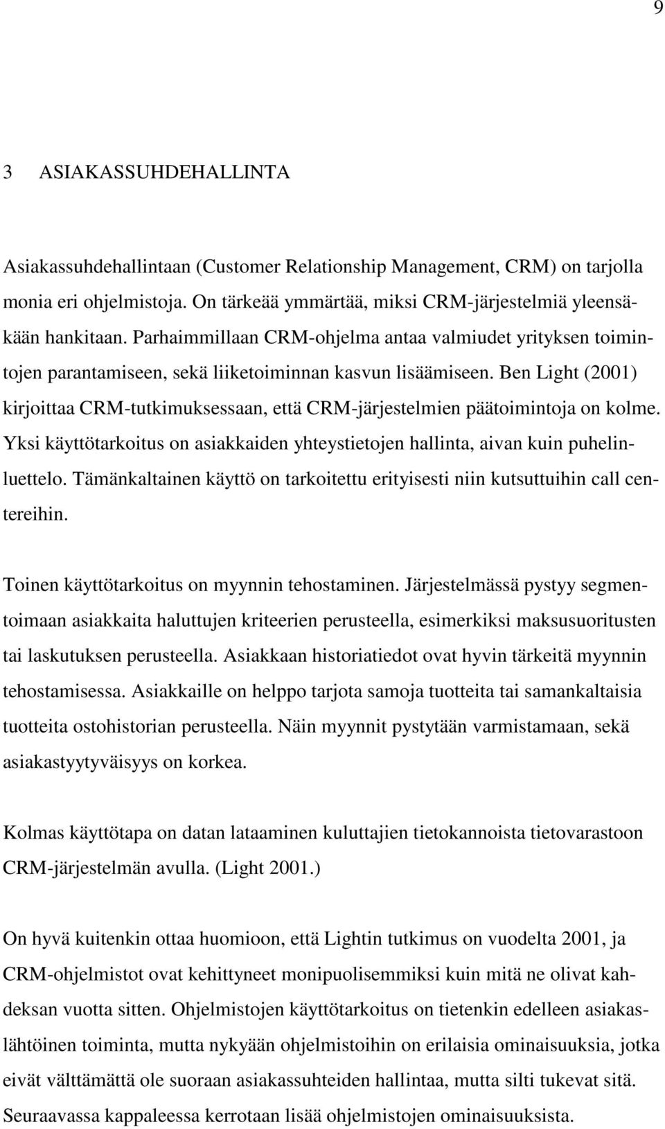 Ben Light (2001) kirjoittaa CRM-tutkimuksessaan, että CRM-järjestelmien päätoimintoja on kolme. Yksi käyttötarkoitus on asiakkaiden yhteystietojen hallinta, aivan kuin puhelinluettelo.