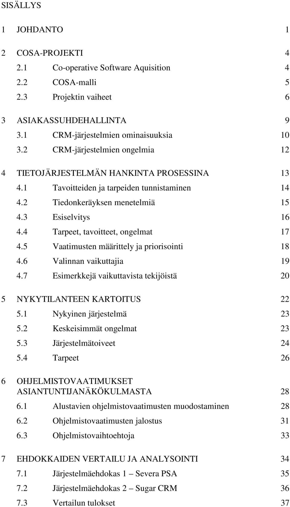 4 Tarpeet, tavoitteet, ongelmat 17 4.5 Vaatimusten määrittely ja priorisointi 18 4.6 Valinnan vaikuttajia 19 4.7 Esimerkkejä vaikuttavista tekijöistä 20 5 NYKYTILANTEEN KARTOITUS 22 5.