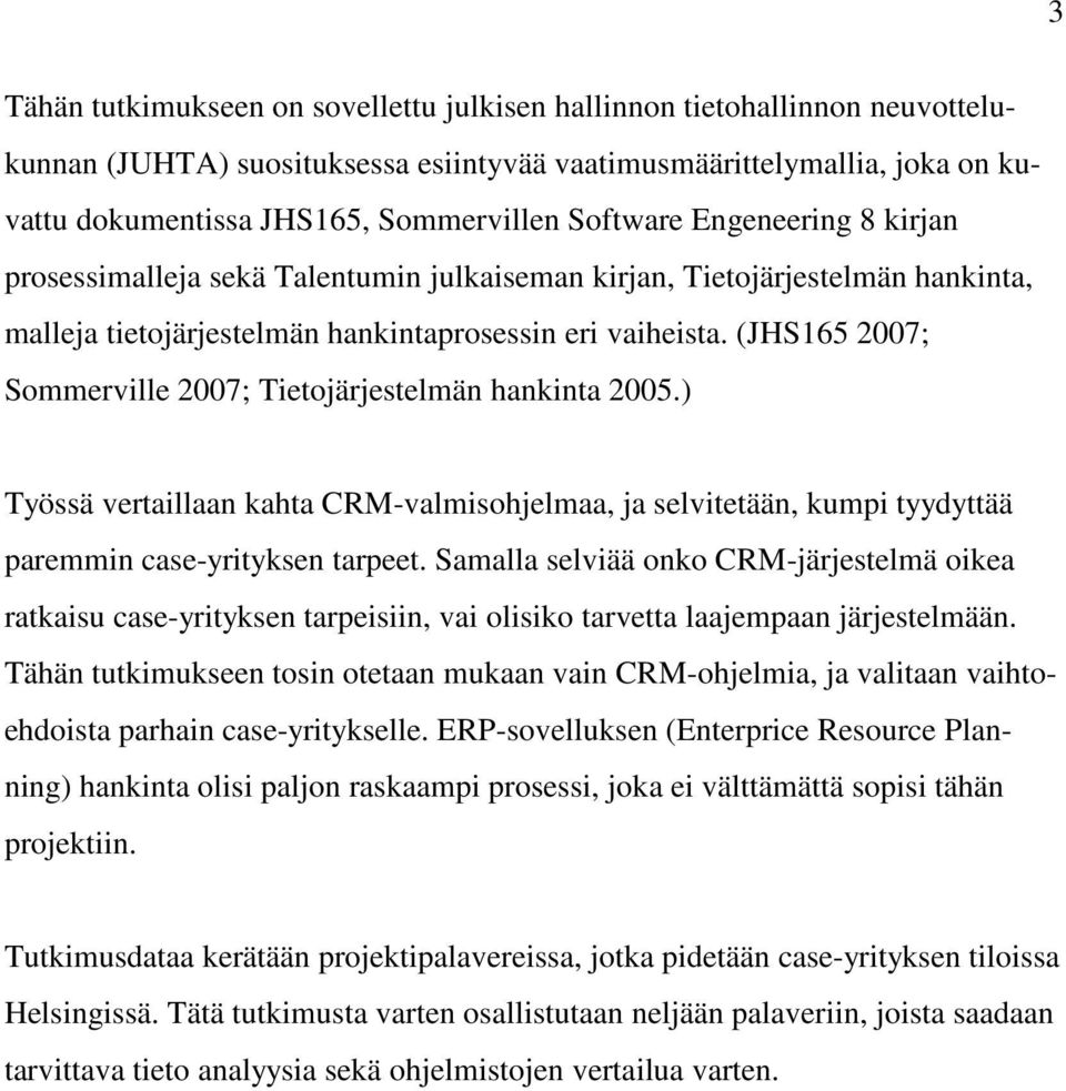 (JHS165 2007; Sommerville 2007; Tietojärjestelmän hankinta 2005.) Työssä vertaillaan kahta CRM-valmisohjelmaa, ja selvitetään, kumpi tyydyttää paremmin case-yrityksen tarpeet.