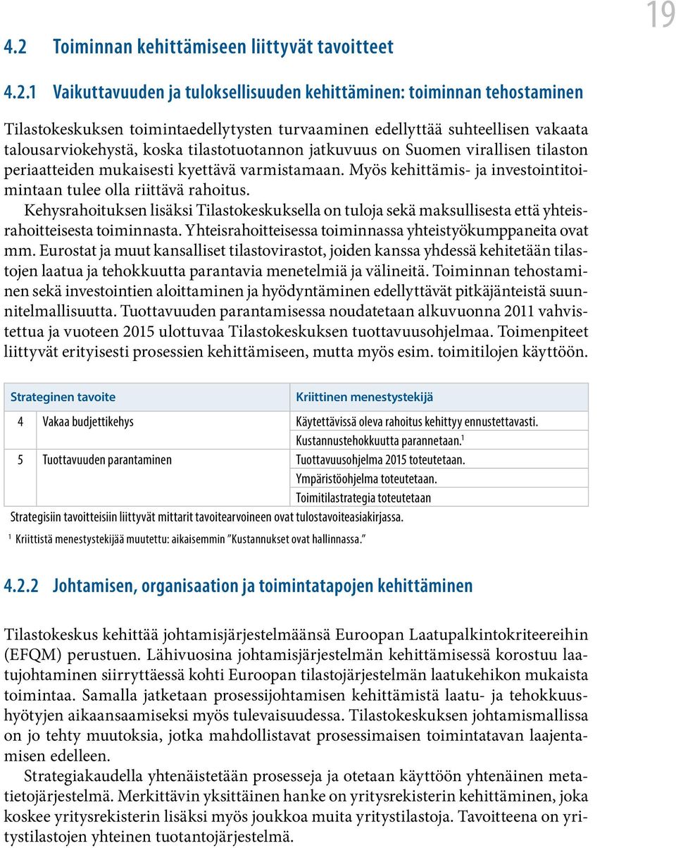 Myös kehittämis- ja investointitoimintaan tulee olla riittävä rahoitus. Kehysrahoituksen lisäksi Tilastokeskuksella on tuloja sekä maksullisesta että yhteisrahoitteisesta toiminnasta.