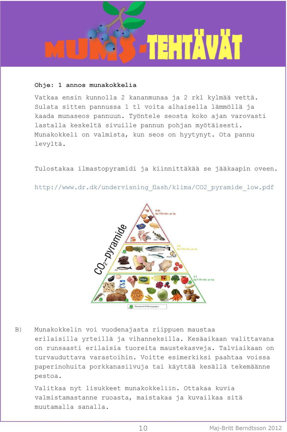 Tulostakaa ilmastopyramidi ja kiinnittäkää se jääkaapin oveen. http://www.dr.dk/undervisning_flash/klima/co2_pyramide_low.