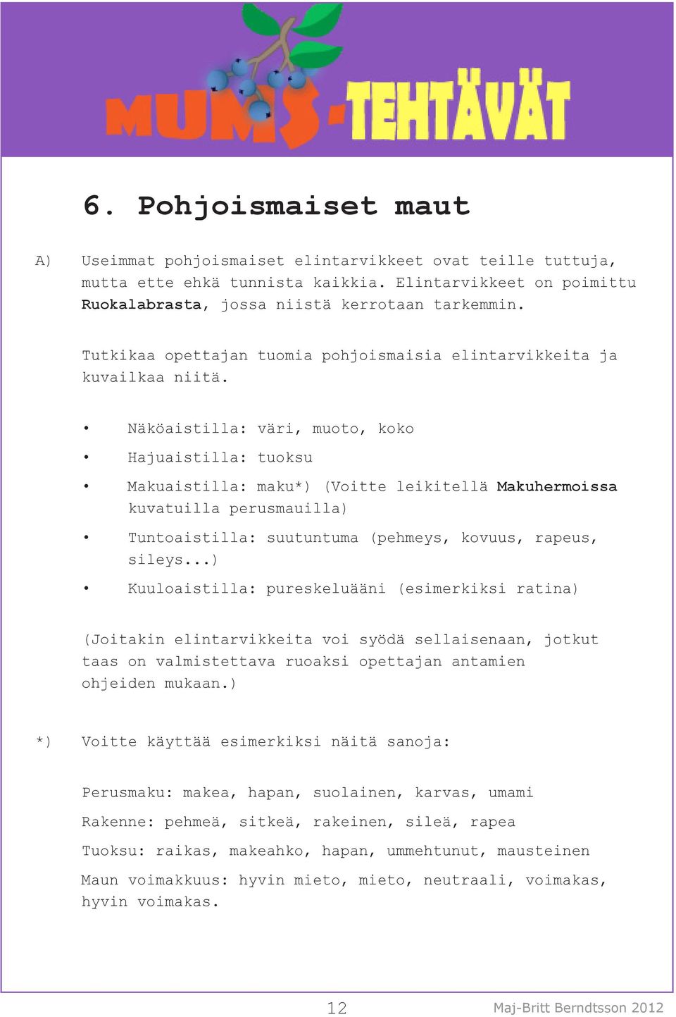 Näköaistilla: väri, muoto, koko Hajuaistilla: tuoksu Makuaistilla: maku*) (Voitte leikitellä Makuhermoissa kuvatuilla perusmauilla) Tuntoaistilla: suutuntuma (pehmeys, kovuus, rapeus, sileys.