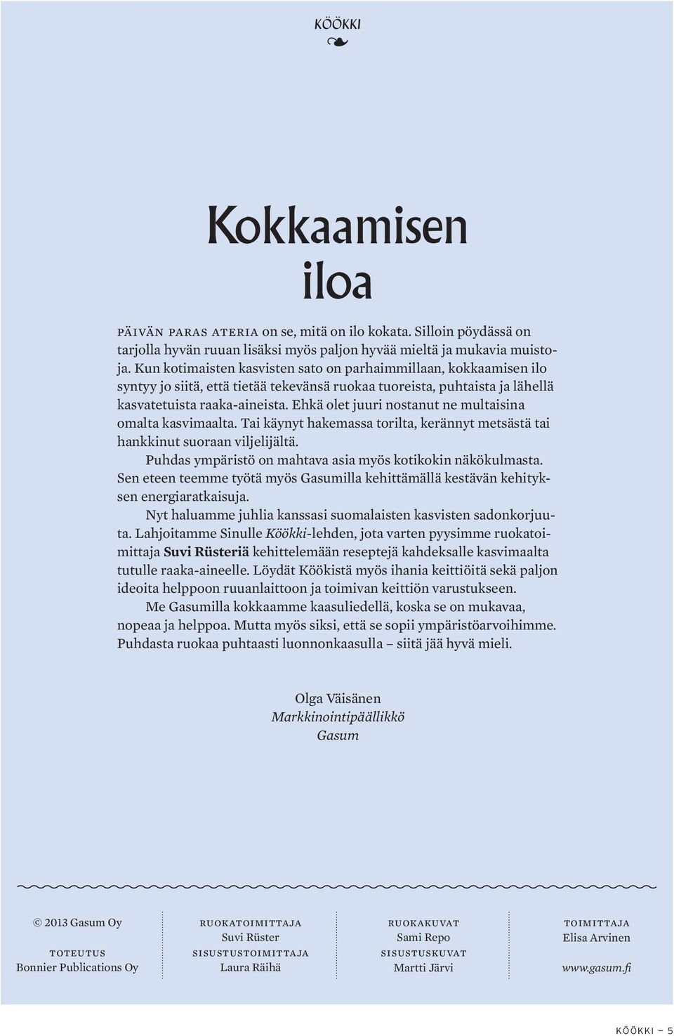 Ehkä olet juuri nostanut ne multaisina omalta kasvimaalta. Tai käynyt hakemassa torilta, kerännyt metsästä tai hankkinut suoraan viljelijältä.