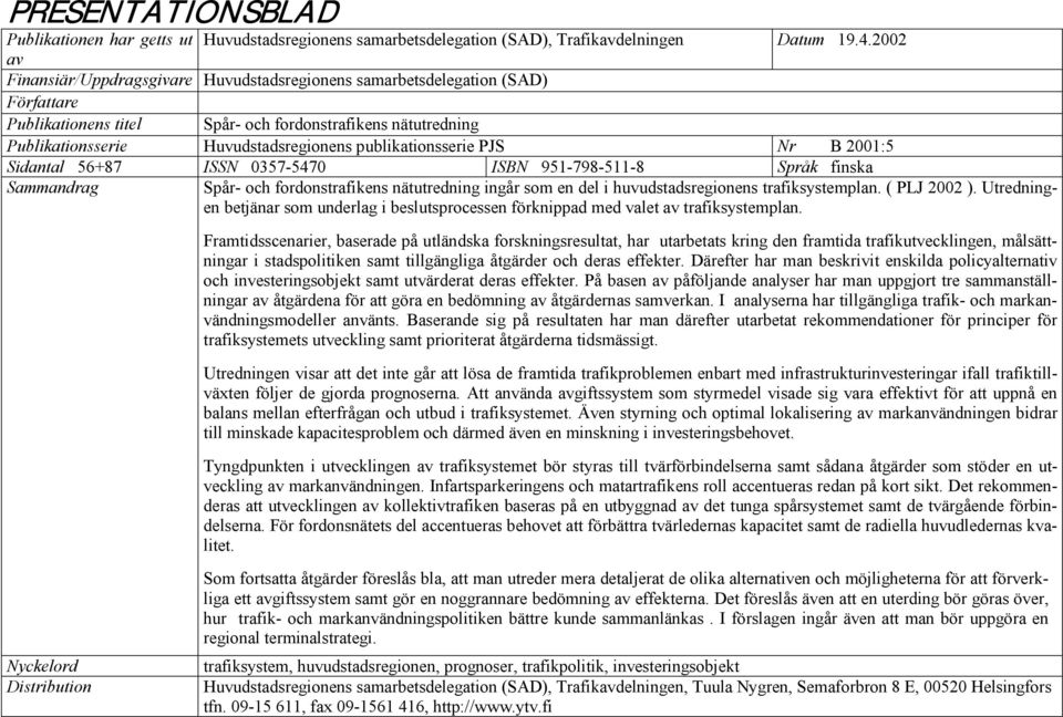 publikationsserie PJS Nr B 2001:5 Sidantal 56+87 ISSN 0357-5470 ISBN 951-798-511-8 Språk finska Sammandrag Spår- och fordonstrafikens nätutredning ingår som en del i huvudstadsregionens