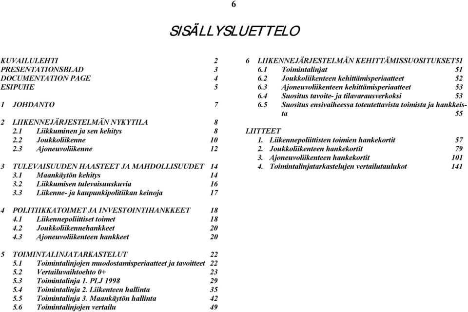 3 Liikenne- ja kaupunkipolitiikan keinoja 17 6 LIIKENNEJÄRJESTELMÄN KEHITTÄMISSUOSITUKSET51 6.1 Toimintalinjat 51 6.2 Joukkoliikenteen kehittämisperiaatteet 52 6.